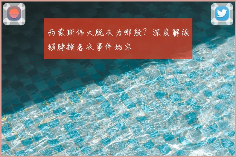 西蒙斯伟大脱衣为哪般？深度解读锁脖撕落衣事件始末