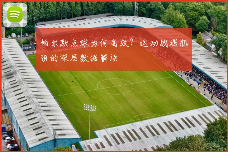 帕尔默点球为何高效？运动战遇瓶颈的深层数据解读