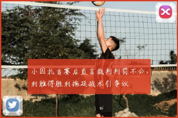 小因扎吉赛后直言裁判判罚不公，利雅得胜利拖延战术引争议