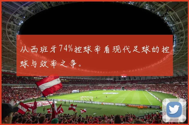 从西班牙74%控球率看现代足球的控球与效率之争。