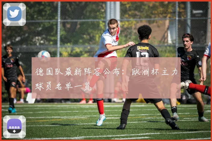 德国队最新阵容公布：欧洲杯主力球员名单一览
