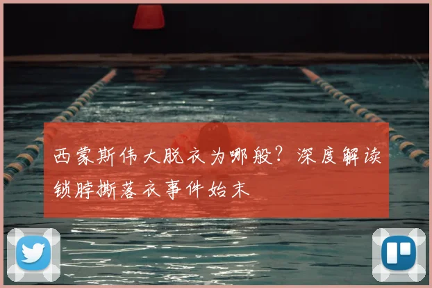 西蒙斯伟大脱衣为哪般？深度解读锁脖撕落衣事件始末