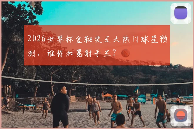 2026世界杯金靴奖五大热门球星预测，谁将加冕射手王？