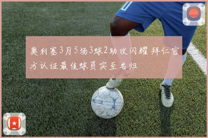 奥利塞3月5场3球2助攻闪耀 拜仁官方认证最佳球员实至名归