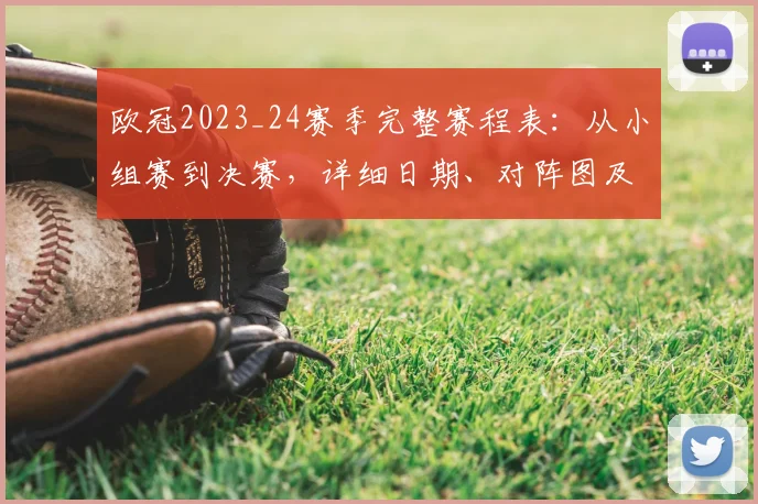 欧冠2023_24赛季完整赛程表：从小组赛到决赛，详细日期、对阵图及观赛指南