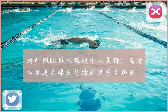 姆巴佩欧冠八强战个人集锦：高清回放速度爆发与精彩进球名场面