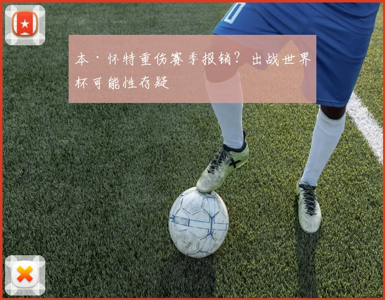 本·怀特重伤赛季报销？出战世界杯可能性存疑