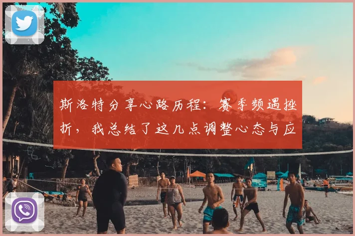 斯洛特分享心路历程：赛季频遇挫折，我总结了这几点调整心态与应对挑战的关键方法